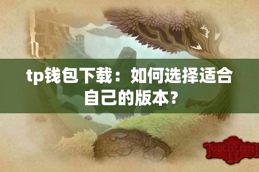 tp钱包下载：如何选择适合自己的版本？