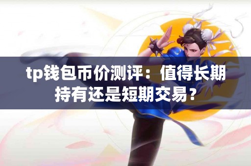 tp钱包币价测评：值得长期持有还是短期交易？
