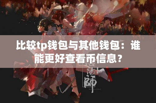 比较tp钱包与其他钱包：谁能更好查看币信息？