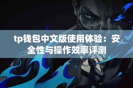 tp钱包中文版使用体验：安全性与操作效率评测