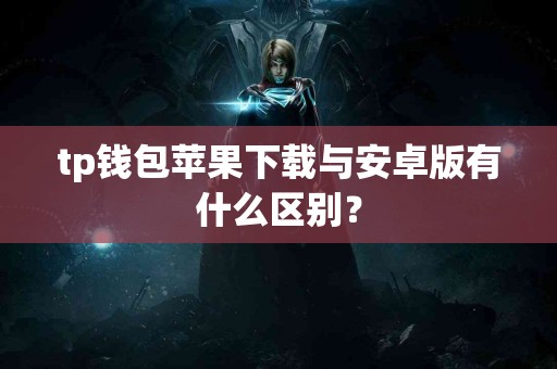 tp钱包苹果下载与安卓版有什么区别？