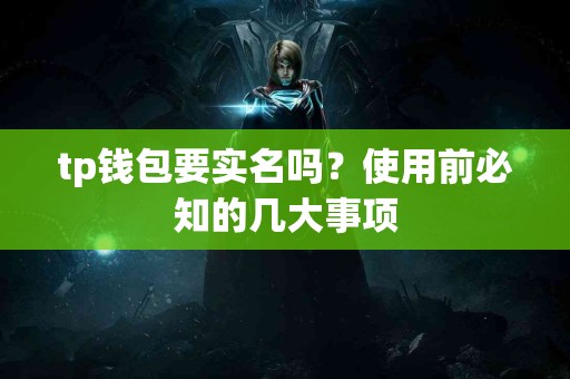 tp钱包要实名吗？使用前必知的几大事项