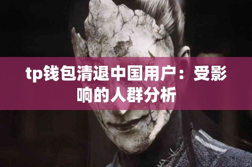 tp钱包清退中国用户：受影响的人群分析