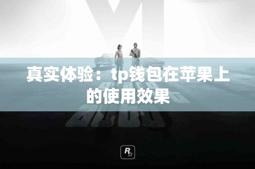 真实体验：tp钱包在苹果上的使用效果