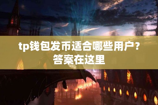 tp钱包发币适合哪些用户？答案在这里