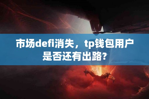 市场defi消失，tp钱包用户是否还有出路？