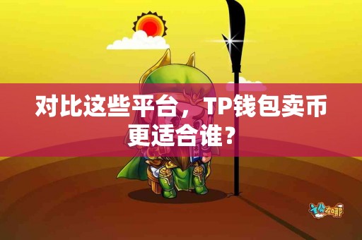 对比这些平台，TP钱包卖币更适合谁？