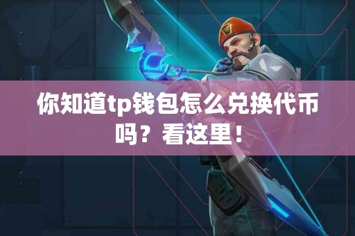 你知道tp钱包怎么兑换代币吗？看这里！