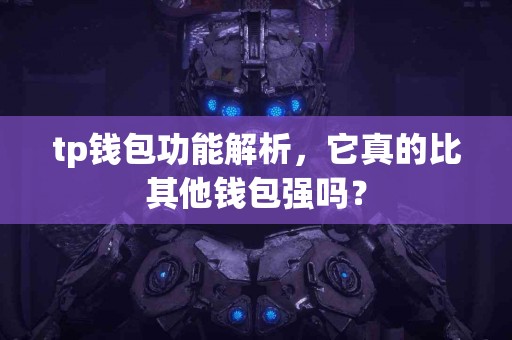 tp钱包功能解析，它真的比其他钱包强吗？
