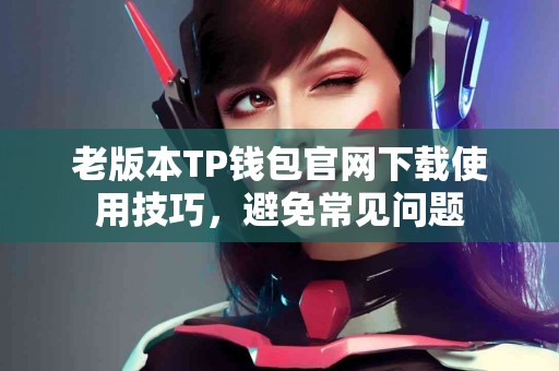 老版本TP钱包官网下载使用技巧，避免常见问题