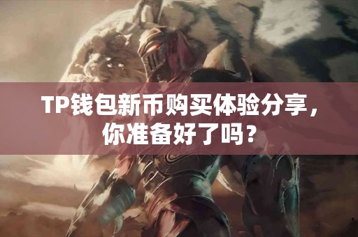 TP钱包新币购买体验分享，你准备好了吗？