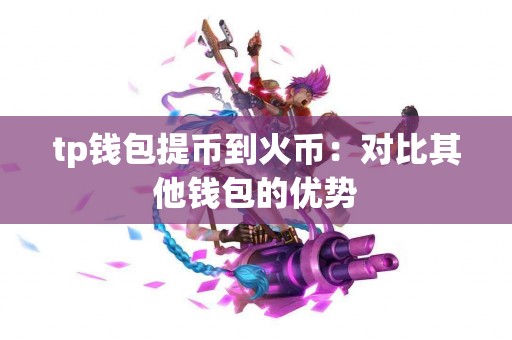 tp钱包提币到火币：对比其他钱包的优势