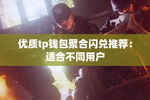 优质tp钱包聚合闪兑推荐：适合不同用户