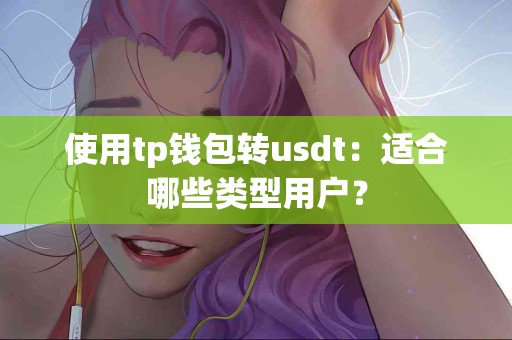 使用tp钱包转usdt：适合哪些类型用户？