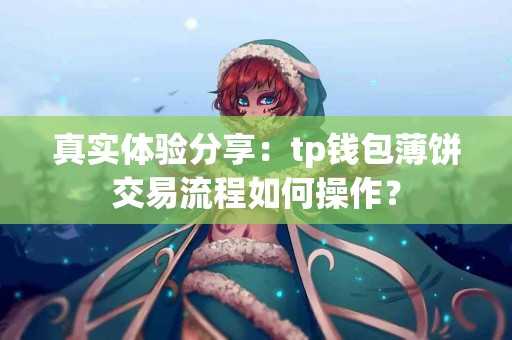 真实体验分享：tp钱包薄饼交易流程如何操作？