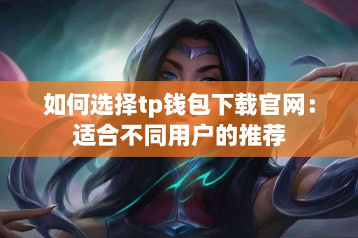 如何选择tp钱包下载官网：适合不同用户的推荐