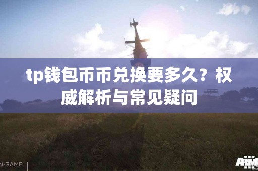 tp钱包币币兑换要多久？权威解析与常见疑问