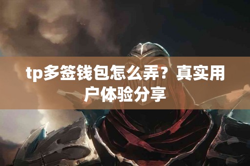 tp多签钱包怎么弄？真实用户体验分享
