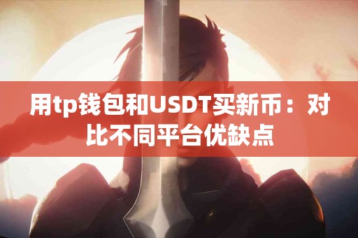 用tp钱包和USDT买新币：对比不同平台优缺点