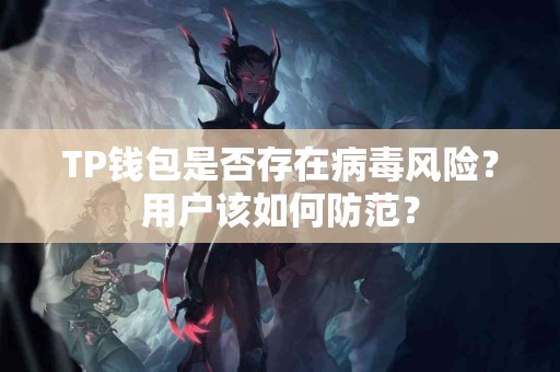 TP钱包是否存在病毒风险？用户该如何防范？