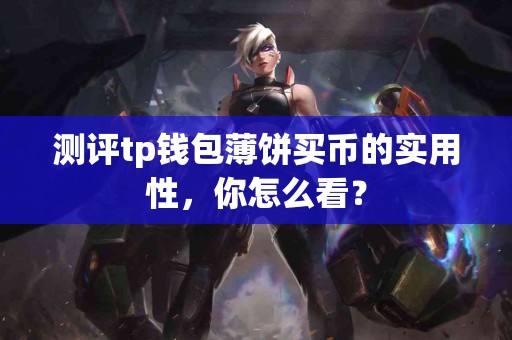 测评tp钱包薄饼买币的实用性，你怎么看？