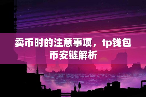 卖币时的注意事项，tp钱包币安链解析