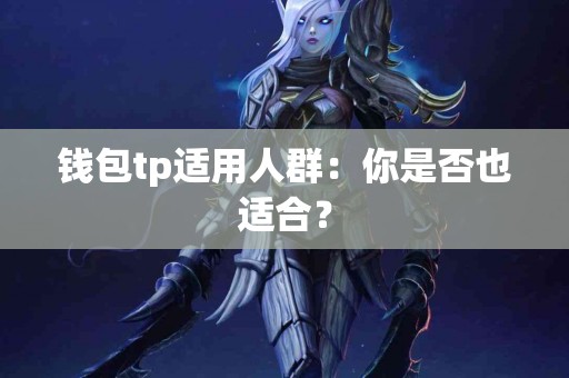 钱包tp适用人群：你是否也适合？