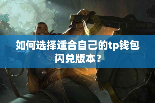 如何选择适合自己的tp钱包闪兑版本？