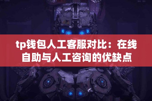 tp钱包人工客服对比：在线自助与人工咨询的优缺点