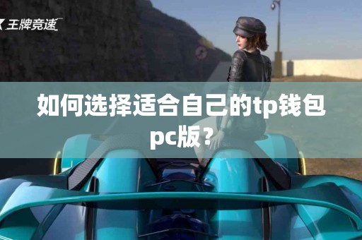 如何选择适合自己的tp钱包pc版？