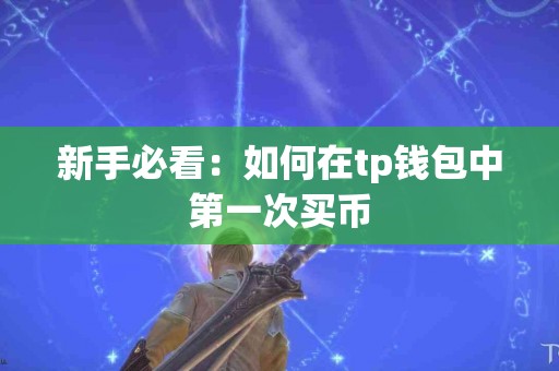 新手必看：如何在tp钱包中第一次买币