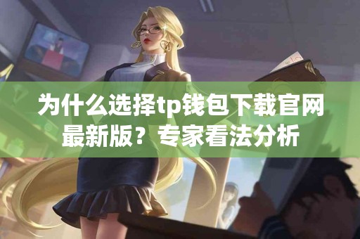 为什么选择tp钱包下载官网最新版？专家看法分析
