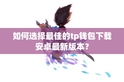 如何选择最佳的tp钱包下载安卓最新版本？