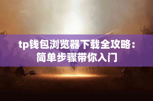 tp钱包浏览器下载全攻略：简单步骤带你入门