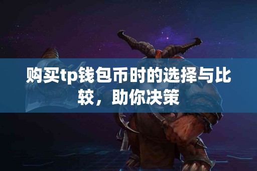 购买tp钱包币时的选择与比较，助你决策