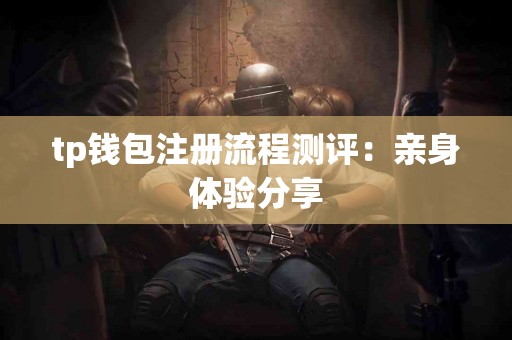 tp钱包注册流程测评：亲身体验分享