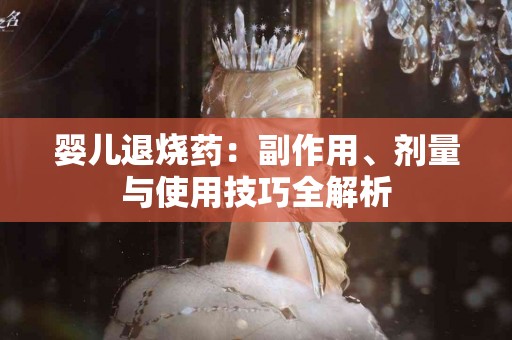 婴儿退烧药：副作用、剂量与使用技巧全解析