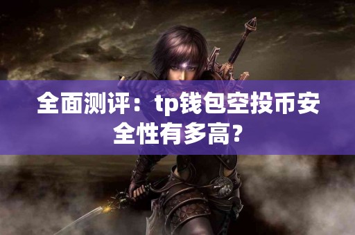 全面测评：tp钱包空投币安全性有多高？