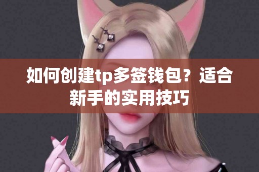 如何创建tp多签钱包？适合新手的实用技巧