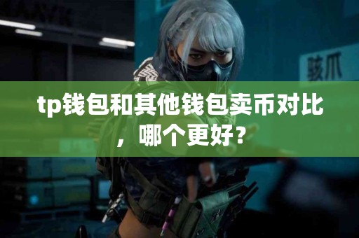 tp钱包和其他钱包卖币对比，哪个更好？