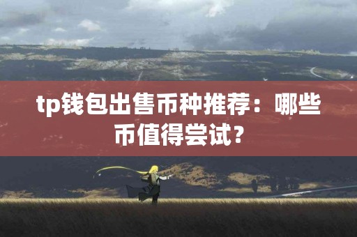 tp钱包出售币种推荐：哪些币值得尝试？
