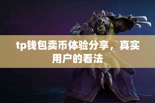 tp钱包卖币体验分享，真实用户的看法