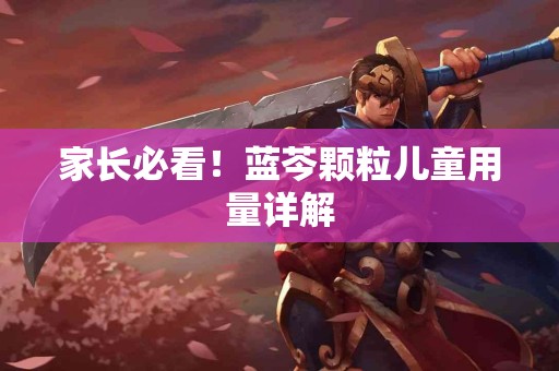 家长必看！蓝芩颗粒儿童用量详解