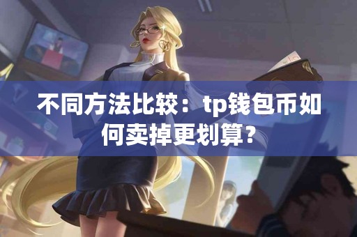 不同方法比较：tp钱包币如何卖掉更划算？