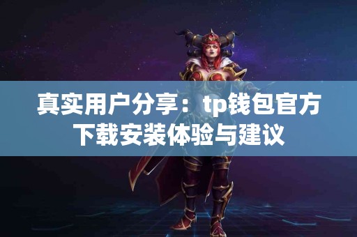 真实用户分享：tp钱包官方下载安装体验与建议