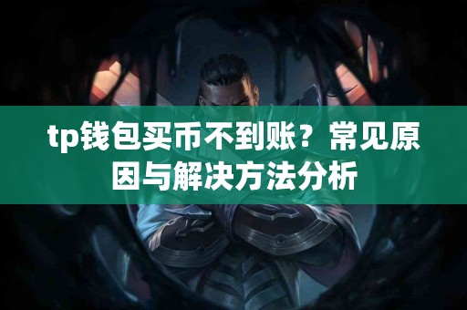 tp钱包买币不到账？常见原因与解决方法分析