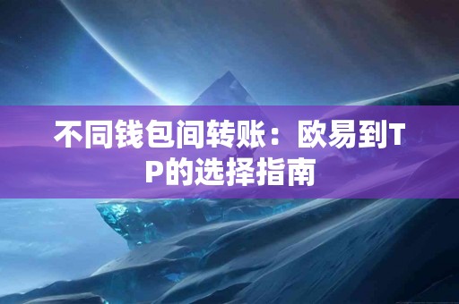 不同钱包间转账：欧易到TP的选择指南